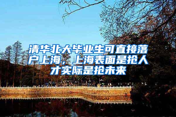 清华北大毕业生可直接落户上海，上海表面是抢人才实际是抢未来