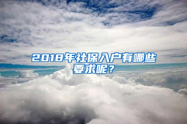 2018年社保入户有哪些要求呢？