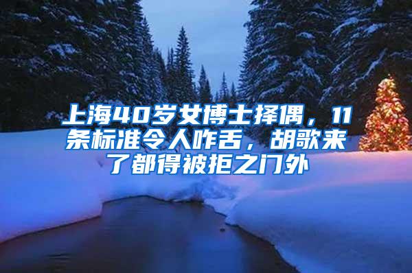 上海40岁女博士择偶，11条标准令人咋舌，胡歌来了都得被拒之门外