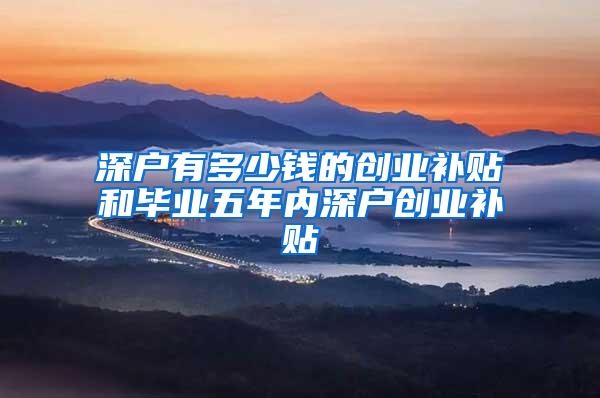 深户有多少钱的创业补贴和毕业五年内深户创业补贴