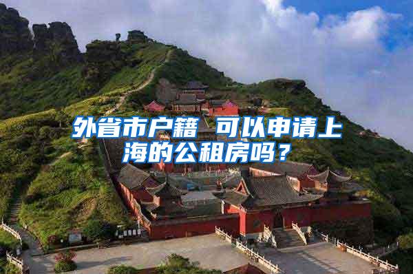 外省市户籍 可以申请上海的公租房吗？