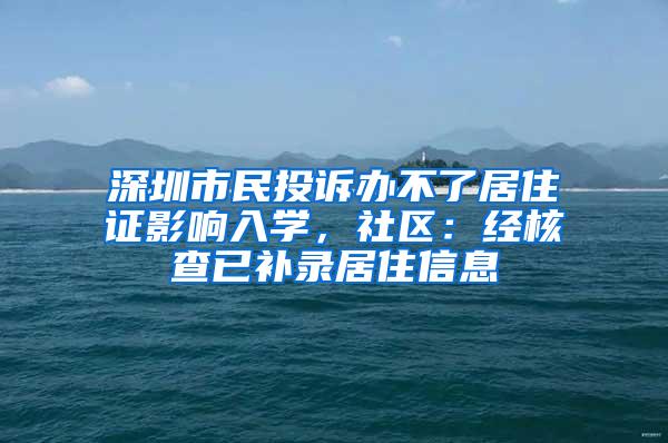 深圳市民投诉办不了居住证影响入学，社区：经核查已补录居住信息