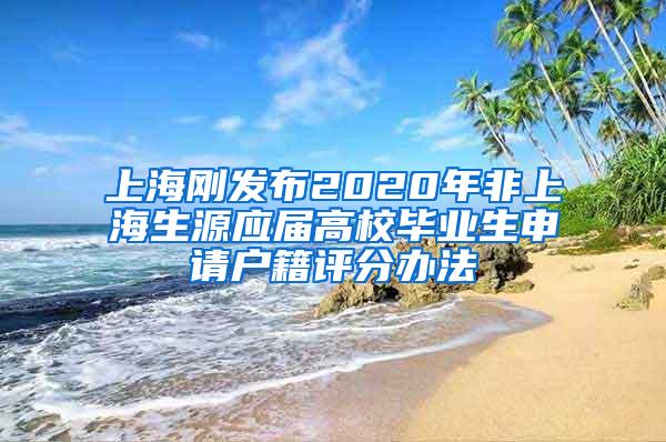 上海刚发布2020年非上海生源应届高校毕业生申请户籍评分办法