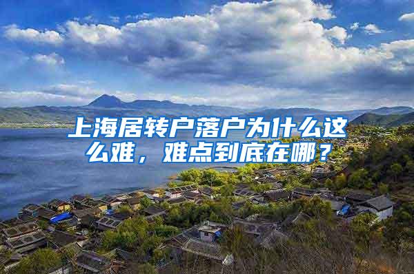 上海居转户落户为什么这么难，难点到底在哪？