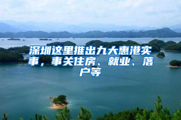 深圳这里推出九大惠港实事，事关住房、就业、落户等