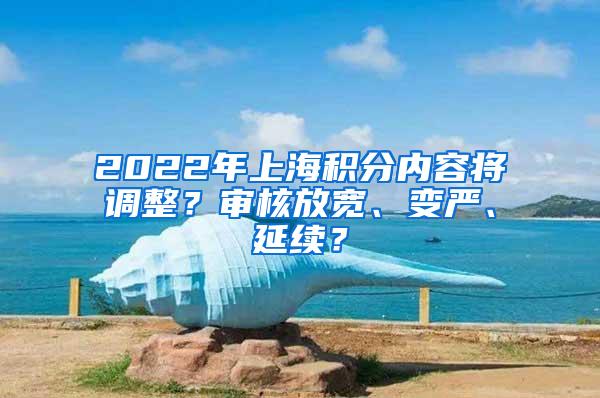 2022年上海积分内容将调整？审核放宽、变严、延续？