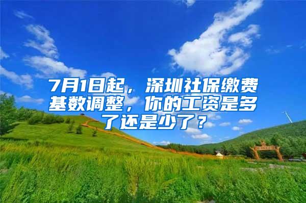 7月1日起，深圳社保缴费基数调整，你的工资是多了还是少了？