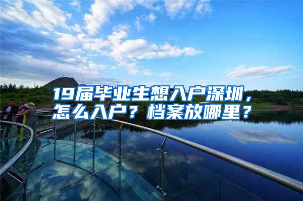 19届毕业生想入户深圳，怎么入户？档案放哪里？