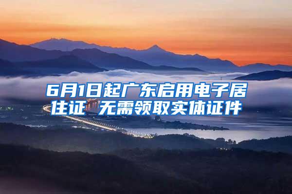 6月1日起广东启用电子居住证 无需领取实体证件