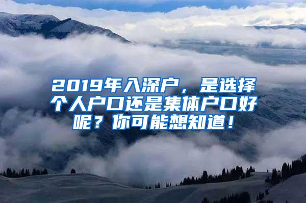 2019年入深户，是选择个人户口还是集体户口好呢？你可能想知道！