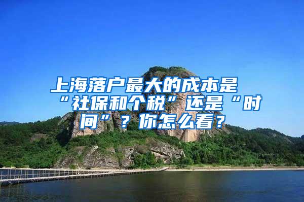 上海落户最大的成本是“社保和个税”还是“时间”？你怎么看？