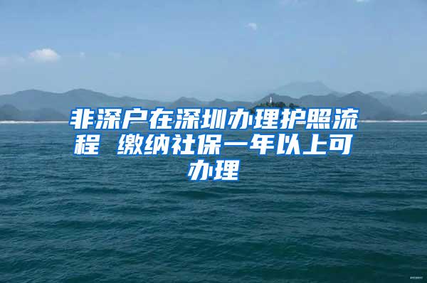 非深户在深圳办理护照流程 缴纳社保一年以上可办理