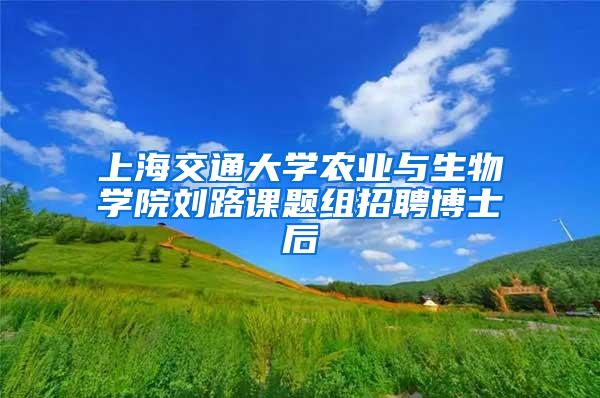 上海交通大学农业与生物学院刘路课题组招聘博士后