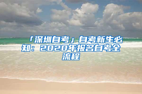 「深圳自考」自考新生必知：2020年报名自考全流程