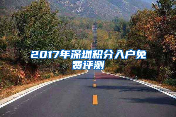 2017年深圳积分入户免费评测