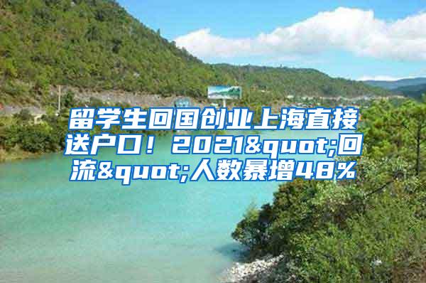 留学生回国创业上海直接送户口！2021"回流"人数暴增48%