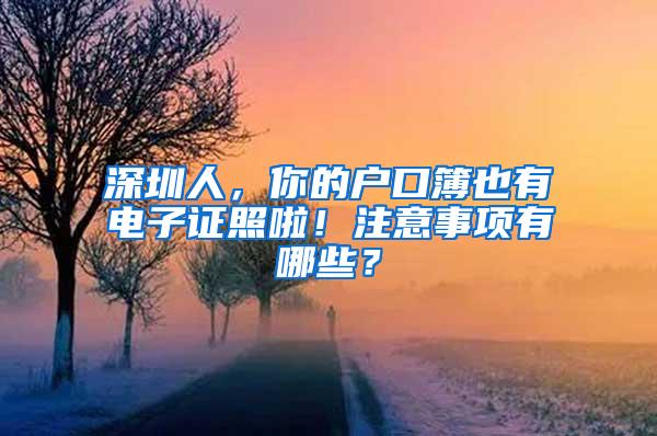 深圳人，你的户口簿也有电子证照啦！注意事项有哪些？