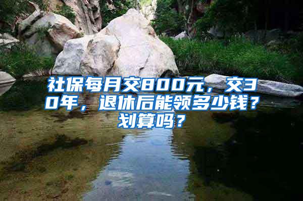 社保每月交800元，交30年，退休后能领多少钱？划算吗？