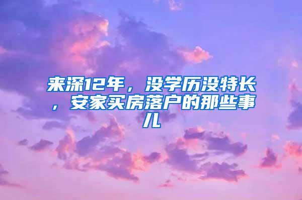 来深12年，没学历没特长，安家买房落户的那些事儿