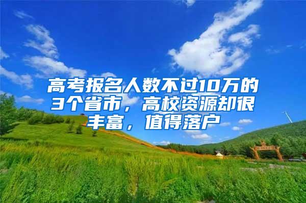 高考报名人数不过10万的3个省市，高校资源却很丰富，值得落户