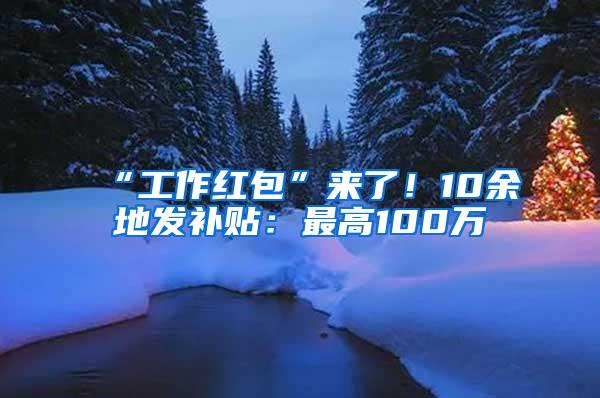 “工作红包”来了！10余地发补贴：最高100万