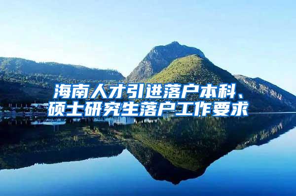 海南人才引进落户本科、硕士研究生落户工作要求