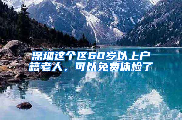 深圳这个区60岁以上户籍老人，可以免费体检了