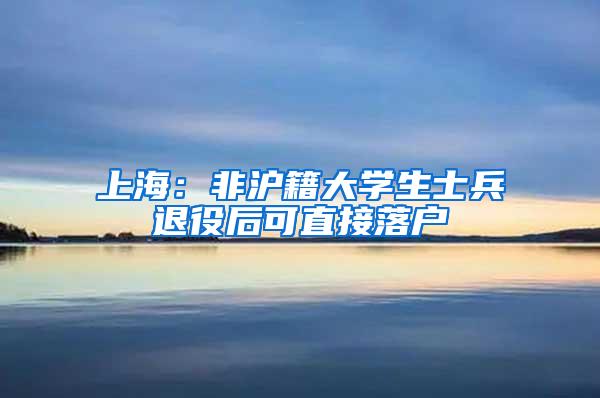 上海：非沪籍大学生士兵退役后可直接落户