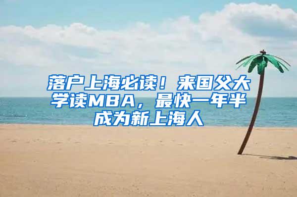 落户上海必读！来国父大学读MBA，最快一年半成为新上海人