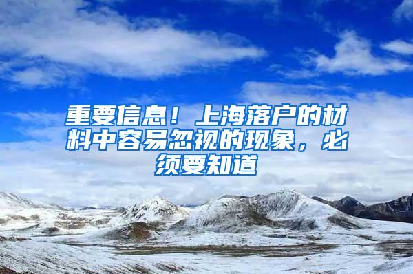 重要信息！上海落户的材料中容易忽视的现象，必须要知道