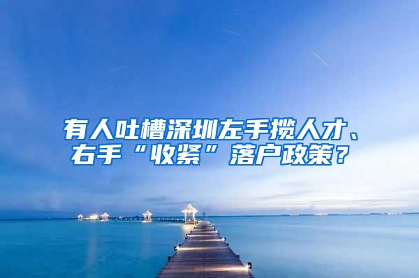 有人吐槽深圳左手揽人才、右手“收紧”落户政策？