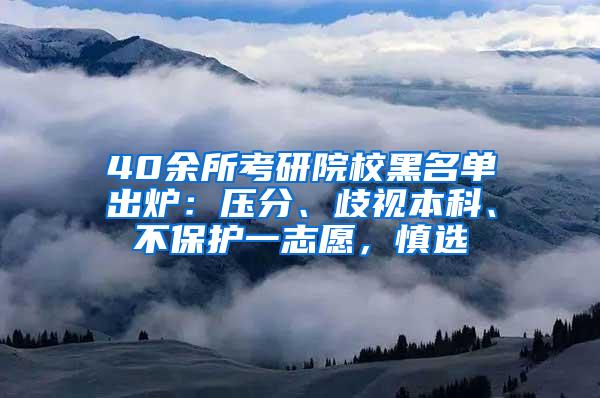 40余所考研院校黑名单出炉：压分、歧视本科、不保护一志愿，慎选