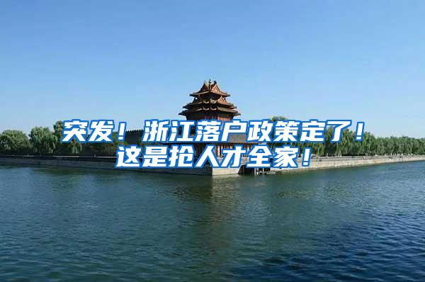 突发！浙江落户政策定了！这是抢人才全家！