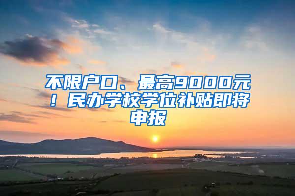 不限户口、最高9000元！民办学校学位补贴即将申报