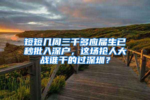 短短几周三千多应届生已秒批入深户，这场抢人大战谁干的过深圳？