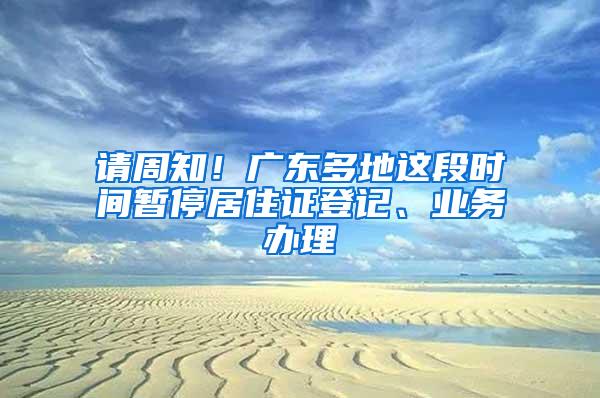 请周知！广东多地这段时间暂停居住证登记、业务办理