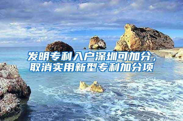 发明专利入户深圳可加分，取消实用新型专利加分项