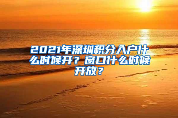 2021年深圳积分入户什么时候开？窗口什么时候开放？