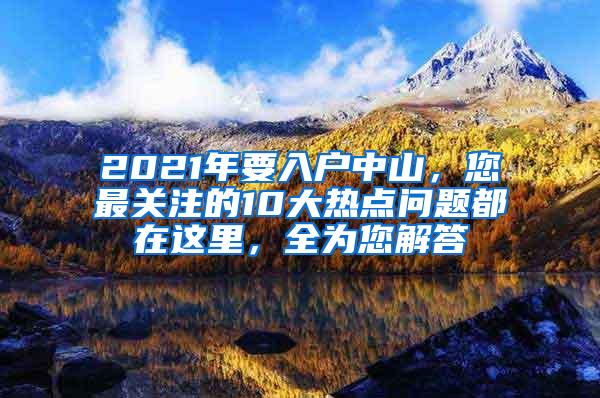 2021年要入户中山，您最关注的10大热点问题都在这里，全为您解答