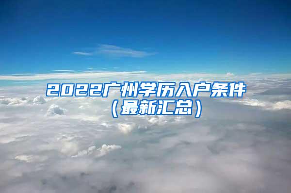 2022广州学历入户条件（最新汇总）