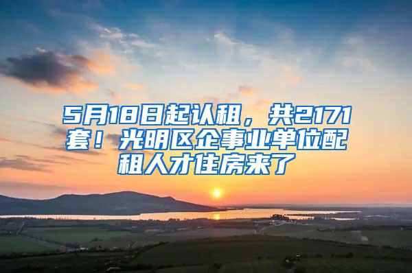 5月18日起认租，共2171套！光明区企事业单位配租人才住房来了