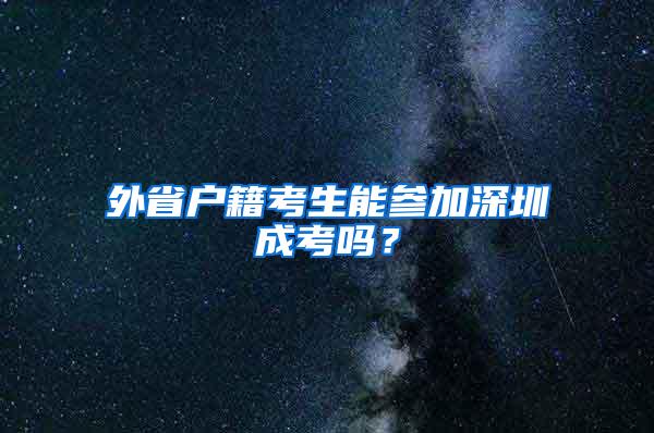 外省户籍考生能参加深圳成考吗？