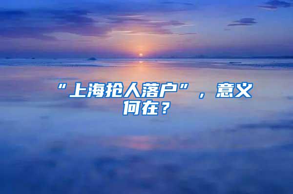 “上海抢人落户”，意义何在？