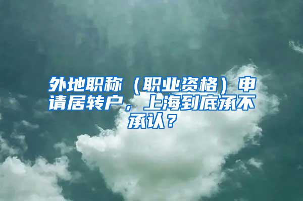 外地职称（职业资格）申请居转户，上海到底承不承认？