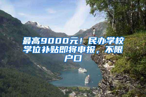 最高9000元！民办学校学位补贴即将申报，不限户口