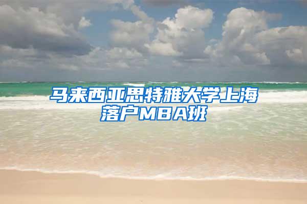 马来西亚思特雅大学上海落户MBA班