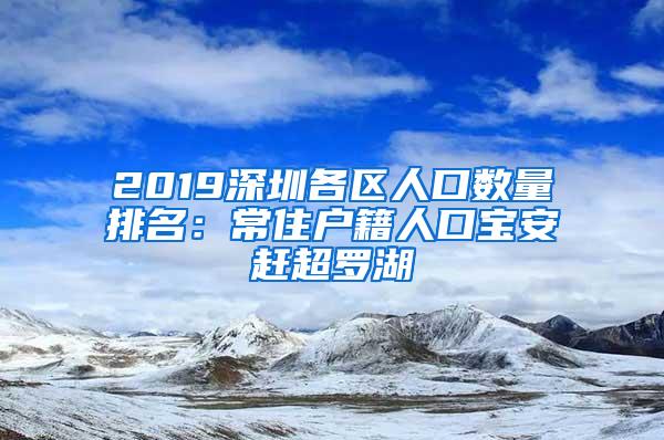 2019深圳各区人口数量排名：常住户籍人口宝安赶超罗湖