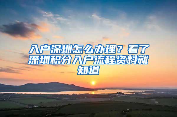 入户深圳怎么办理？看了深圳积分入户流程资料就知道