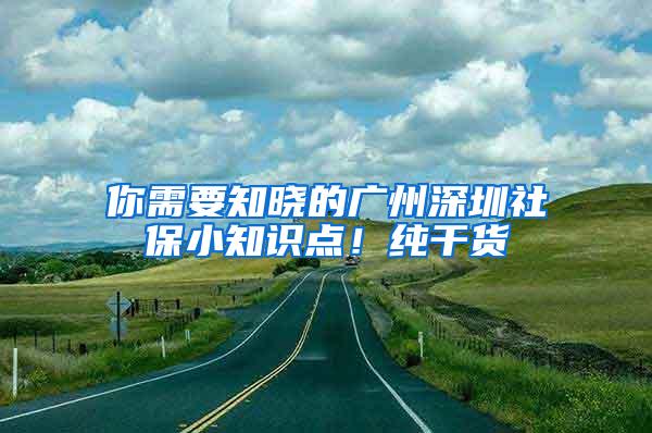 你需要知晓的广州深圳社保小知识点！纯干货