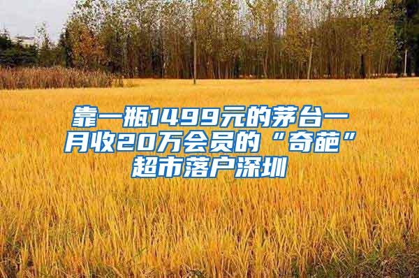 靠一瓶1499元的茅台一月收20万会员的“奇葩”超市落户深圳